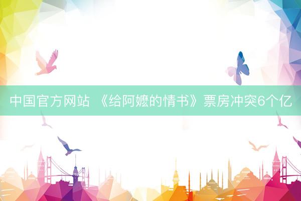 中国官方网站 《给阿嬷的情书》票房冲突6个亿
