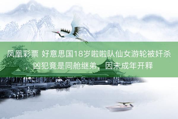 凤凰彩票 好意思国18岁啦啦队仙女游轮被奸杀，凶犯竟是同舱继弟，因未成年开释