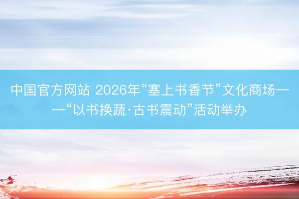 中国官方网站 2026年“塞上书香节”文化商场——“以书换蔬·古书震动”活动举办