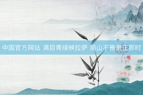 中国官方网站 满目青绿映拉萨 南山不雅景正那时
