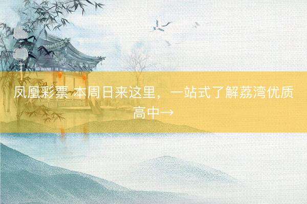 凤凰彩票 本周日来这里,一站式了解荔湾优质高中→