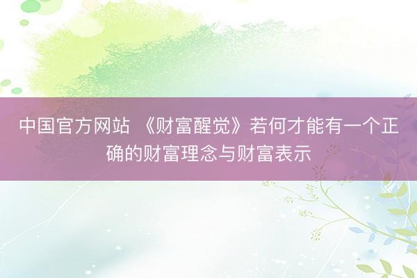 中国官方网站 《财富醒觉》若何才能有一个正确的财富理念与财富表示