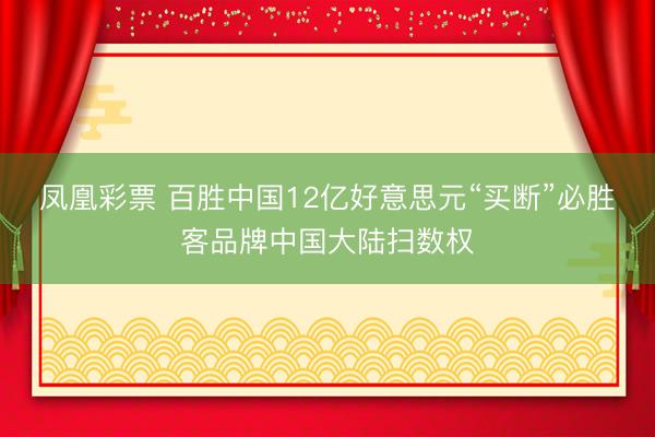 凤凰彩票 百胜中国12亿好意思元“买断”必胜客品牌中国大陆扫数权